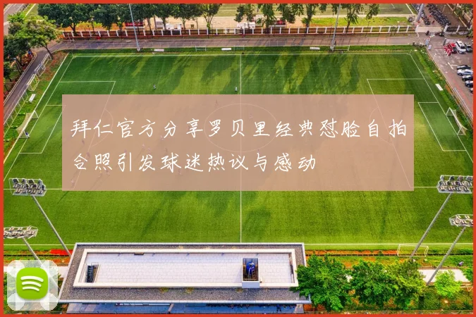 拜仁官方分享罗贝里经典怼脸自拍合照引发球迷热议与感动