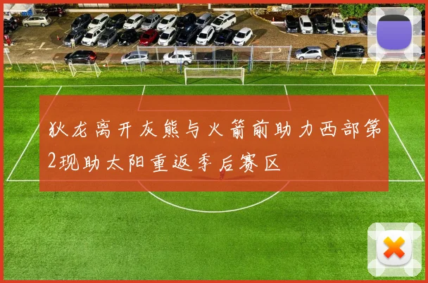 狄龙离开灰熊与火箭前助力西部第2现助太阳重返季后赛区