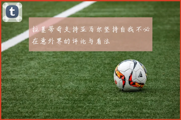 拉基蒂奇支持亚马尔坚持自我不必在意外界的评论与看法