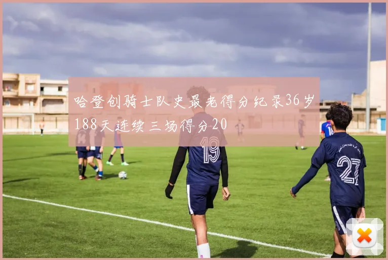 哈登创骑士队史最老得分纪录36岁188天连续三场得分20