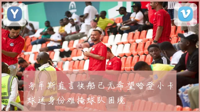 考辛斯直言快船已无希望哈登小卡球迷身份难掩球队困境