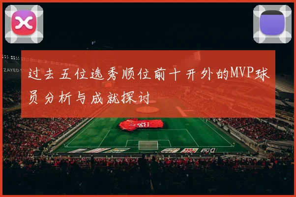 过去五位选秀顺位前十开外的MVP球员分析与成就探讨