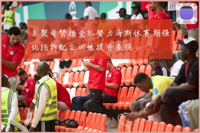 东契奇赞扬全队努力海斯休赛期强化挡拆配合训练提升表现